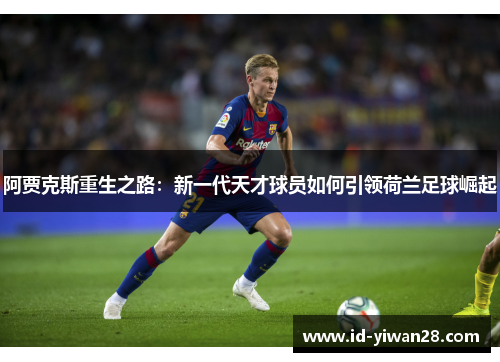 阿贾克斯重生之路：新一代天才球员如何引领荷兰足球崛起