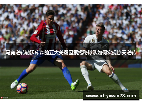 马竞逆转勒沃库森的五大关键因素揭秘球队如何实现惊天逆转