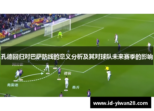 孔德回归对巴萨防线的意义分析及其对球队未来赛季的影响