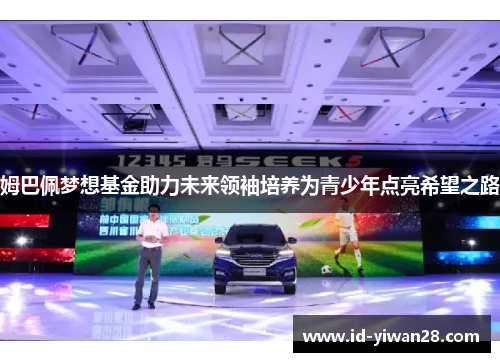 姆巴佩梦想基金助力未来领袖培养为青少年点亮希望之路