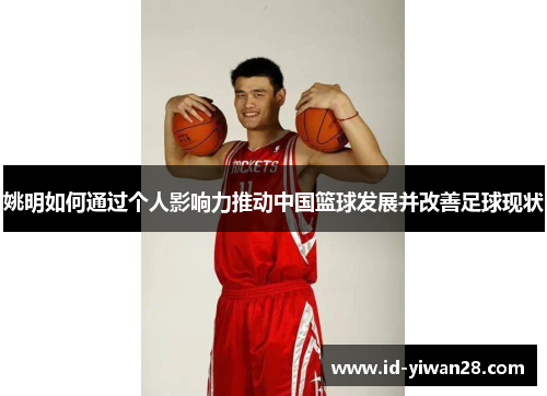 姚明如何通过个人影响力推动中国篮球发展并改善足球现状